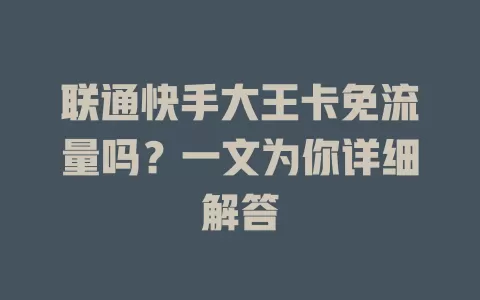 联通快手大王卡免流量吗?一文为你详细解答