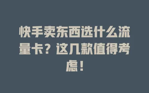 快手卖东西选什么流量卡?这几款值得考虑!