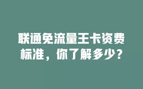 联通免流量王卡资费标准,你了解多少?