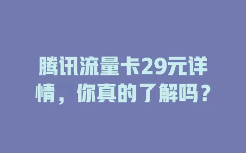 腾讯流量卡29元详情,你真的了解吗?