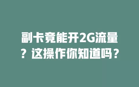 副卡竟能开2G流量?这操作你知道吗?