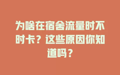 为啥在宿舍流量时不时卡?这些原因你知道吗?