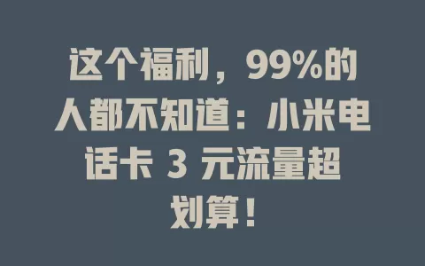 这个福利,99%的人都不知道:小米电话卡 3 元流量超划算!