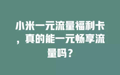 小米一元流量福利卡,真的能一元畅享流量吗?