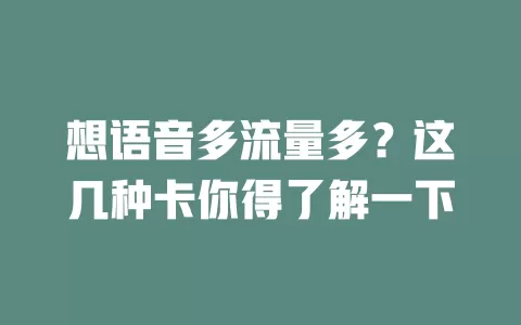 想语音多流量多？这几种卡你得了解一下