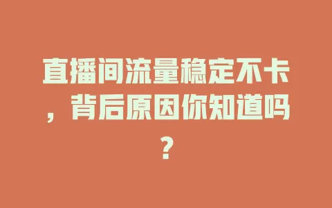 直播间流量稳定不卡,背后原因你知道吗?