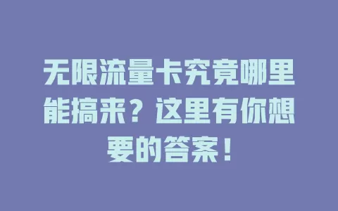 无限流量卡究竟哪里能搞来?这里有你想要的答案!