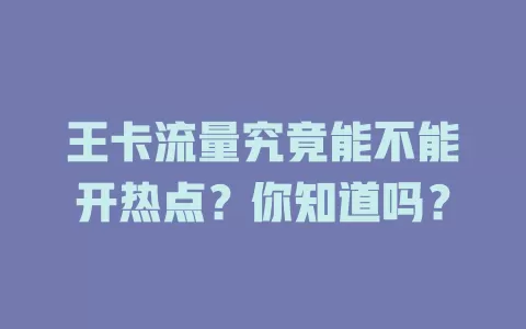 王卡流量究竟能不能开热点?你知道吗?