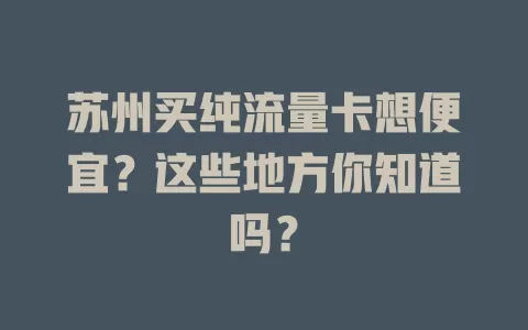 苏州买纯流量卡想便宜?这些地方你知道吗?