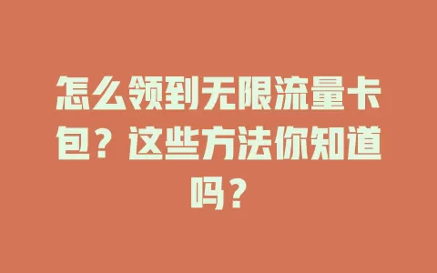 怎么领到无限流量卡包?这些方法你知道吗?