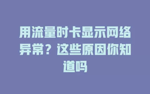 用流量时卡显示网络异常?这些原因你知道吗