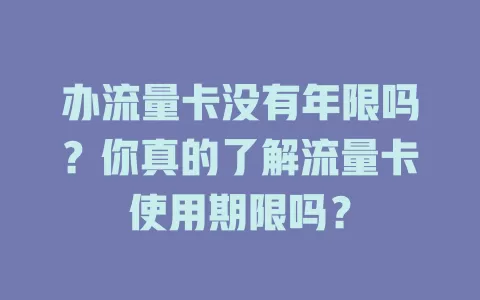 办流量卡没有年限吗？你真的了解流量卡使用期限吗？