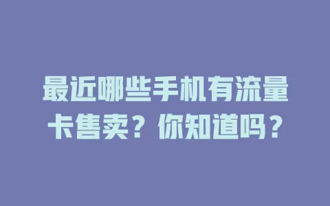 最近哪些手机有流量卡售卖?你知道吗?