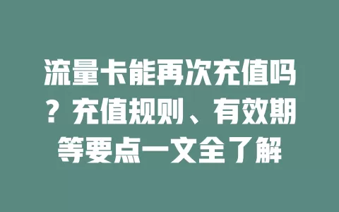 流量卡能再次充值吗?充值规则、有效期等要点一文全了解