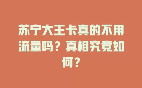 苏宁大王卡真的不用流量吗?真相究竟如何?