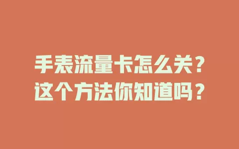 手表流量卡怎么关？这个方法你知道吗？