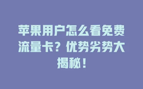 苹果用户怎么看免费流量卡？优势劣势大揭秘！