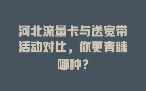 河北流量卡与送宽带活动对比,你更青睐哪种?
