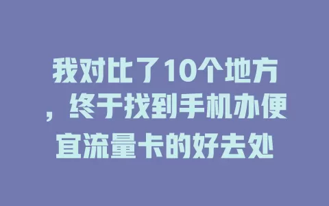 我对比了10个地方,终于找到手机办便宜流量卡的好去处