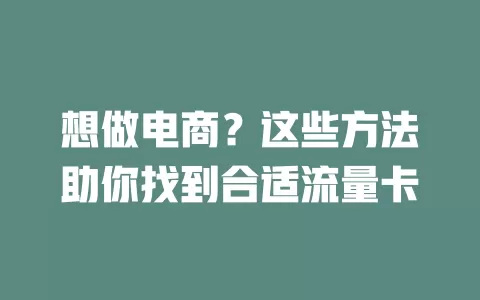 想做电商?这些方法助你找到合适流量卡