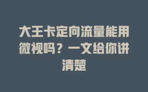 大王卡定向流量能用微视吗？一文给你讲清楚