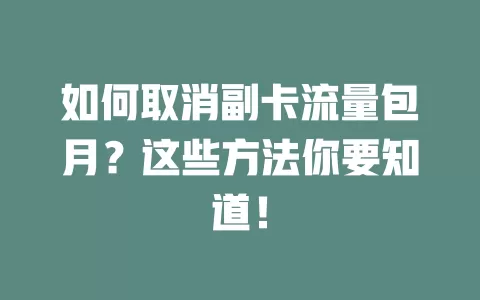 如何取消副卡流量包月?这些方法你要知道!