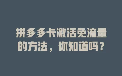 拼多多卡激活免流量的方法,你知道吗?