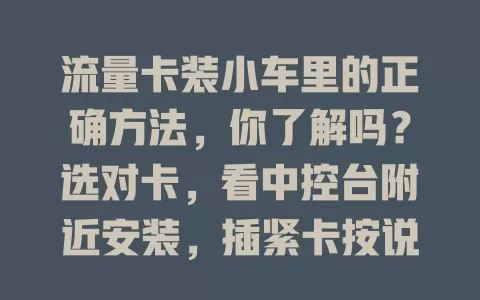 流量卡装小车里的正确方法,你了解吗?选对卡,看中控台附近安装,插紧卡按说明设网络,装完测试,掌握方法畅享车载网络便利