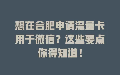 想在合肥申请流量卡用于微信?这些要点你得知道!