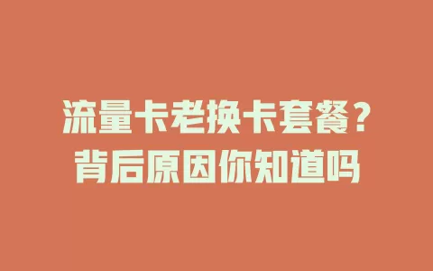 流量卡老换卡套餐?背后原因你知道吗
