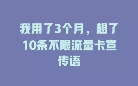 我用了3个月，想了10条不限流量卡宣传语