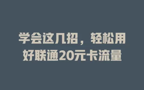 学会这几招,轻松用好联通20元卡流量