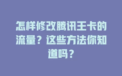 怎样修改腾讯王卡的流量?这些方法你知道吗?