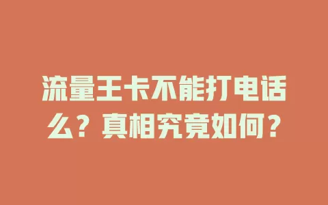 流量王卡不能打电话么?真相究竟如何?
