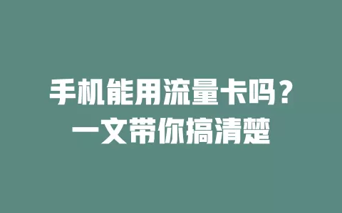 手机能用流量卡吗?一文带你搞清楚