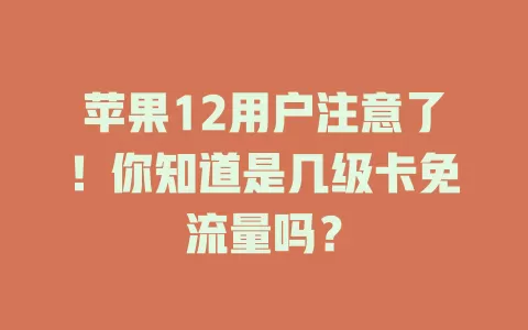 苹果12用户注意了!你知道是几级卡免流量吗?