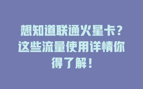 想知道联通火星卡?这些流量使用详情你得了解!