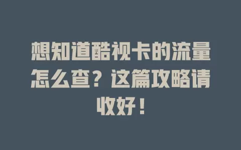 想知道酷视卡的流量怎么查?这篇攻略请收好!