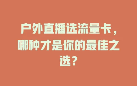 户外直播选流量卡，哪种才是你的最佳之选？