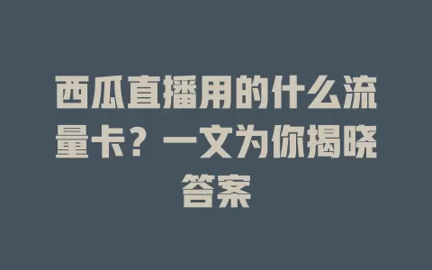 西瓜直播用的什么流量卡?一文为你揭晓答案