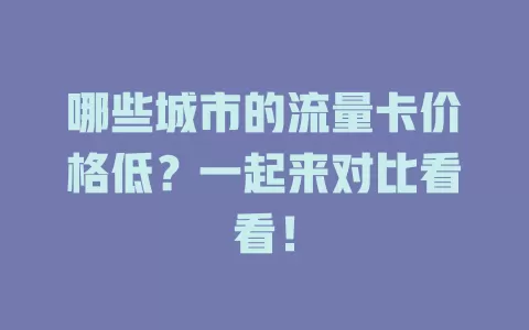 哪些城市的流量卡价格低?一起来对比看看!