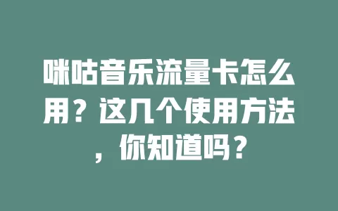 咪咕音乐流量卡怎么用?这几个使用方法,你知道吗?