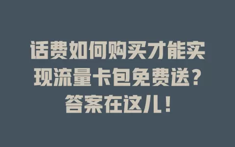 话费如何购买才能实现流量卡包免费送?答案在这儿!