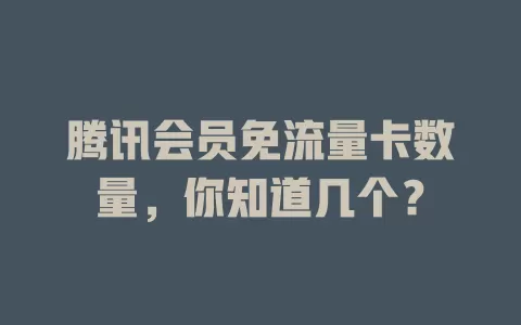 腾讯会员免流量卡数量,你知道几个?