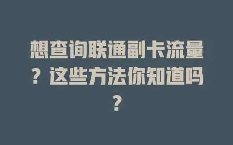 想查询联通副卡流量?这些方法你知道吗?