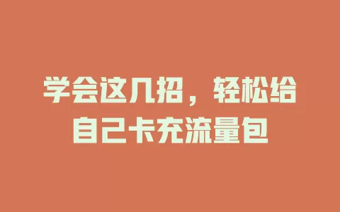 学会这几招,轻松给自己卡充流量包