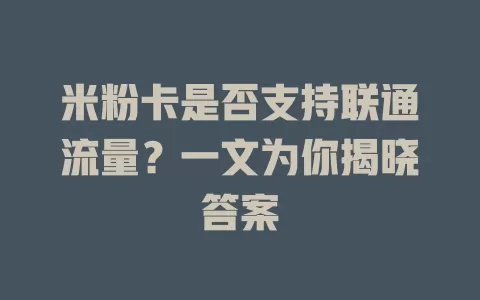 米粉卡是否支持联通流量?一文为你揭晓答案