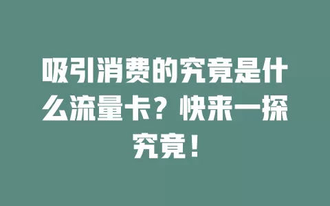 吸引消费的究竟是什么流量卡?快来一探究竟!