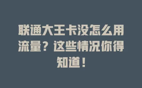 联通大王卡没怎么用流量?这些情况你得知道!