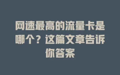 网速最高的流量卡是哪个?这篇文章告诉你答案